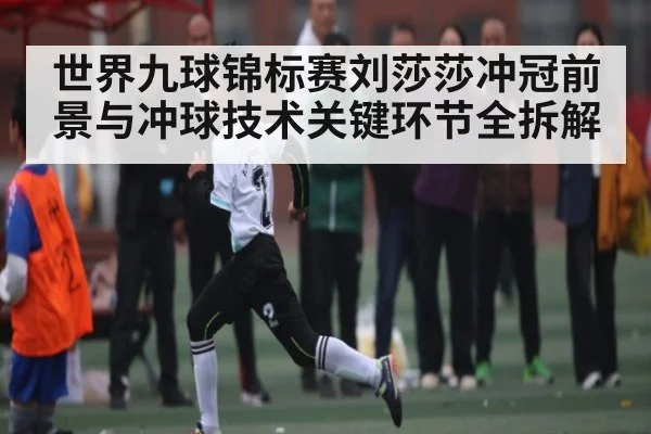 世界九球锦标赛刘莎莎冲冠前景与冲球技术关键环节全拆解