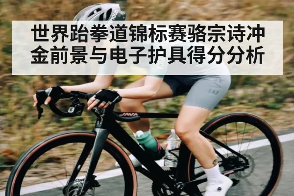 世界跆拳道锦标赛骆宗诗冲金前景与电子护具得分分析