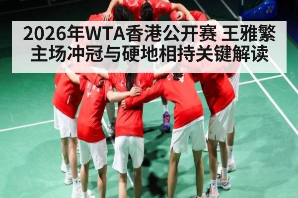 2026年WTA香港公开赛 王雅繁主场冲冠与硬地相持关键解读